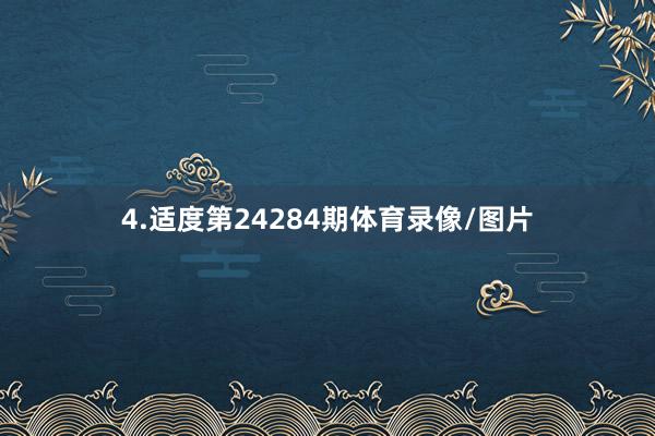 4.适度第24284期体育录像/图片